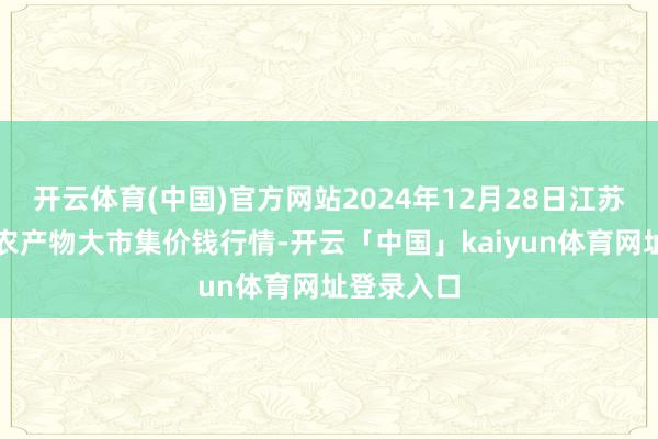 开云体育(中国)官方网站2024年12月28日江苏无锡向阳农产物大市集价钱行情-开云「中国」kaiyun体育网址登录入口