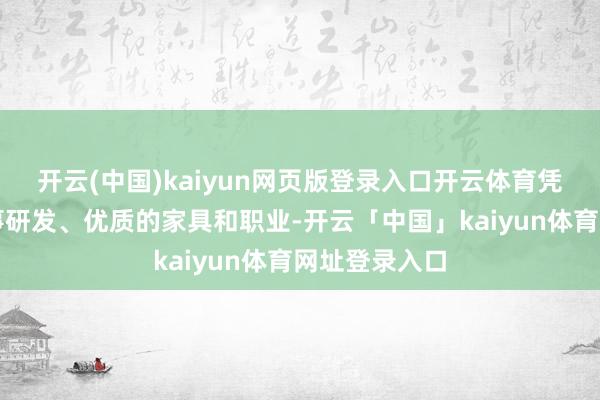 开云(中国)kaiyun网页版登录入口开云体育凭借立异的本事研发、优质的家具和职业-开云「中国」kaiyun体育网址登录入口